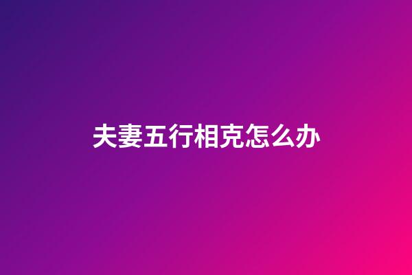 夫妻五行相克怎么办