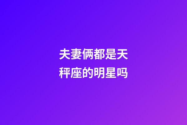 夫妻俩都是天秤座的明星吗-第1张-星座运势-玄机派