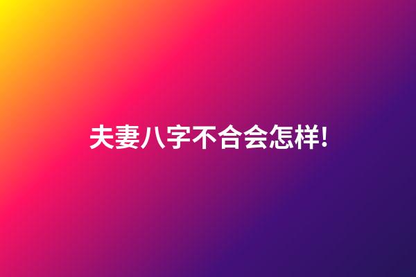 夫妻八字不合会怎样!
