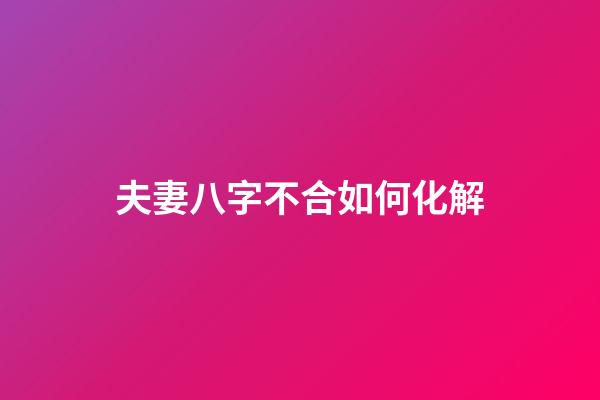 夫妻八字不合如何化解
