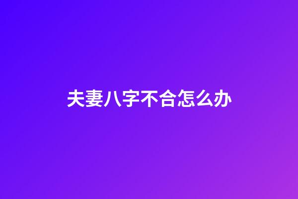 夫妻八字不合怎么办
