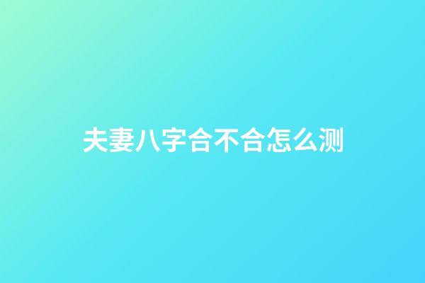 夫妻八字合不合怎么测