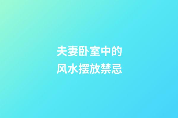 夫妻卧室中的风水摆放禁忌