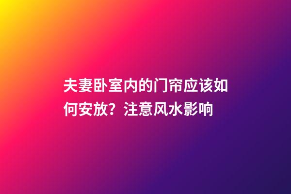夫妻卧室内的门帘应该如何安放？注意风水影响