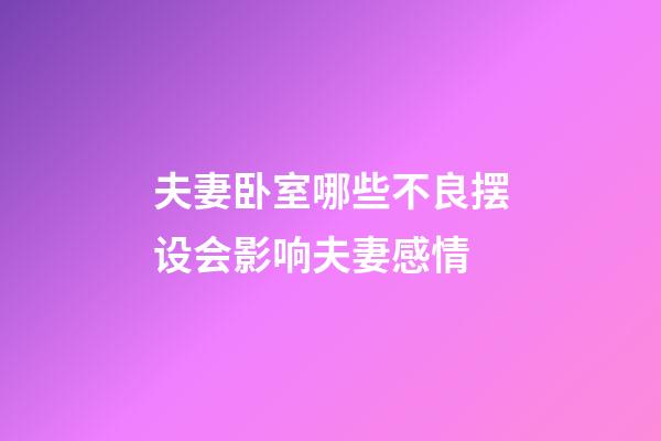 夫妻卧室哪些不良摆设会影响夫妻感情