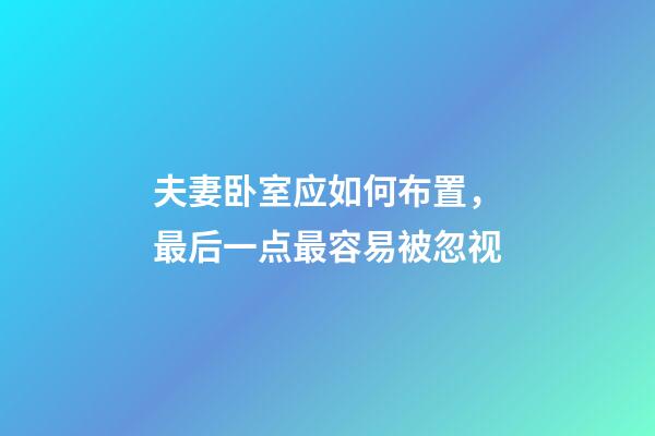 夫妻卧室应如何布置，最后一点最容易被忽视