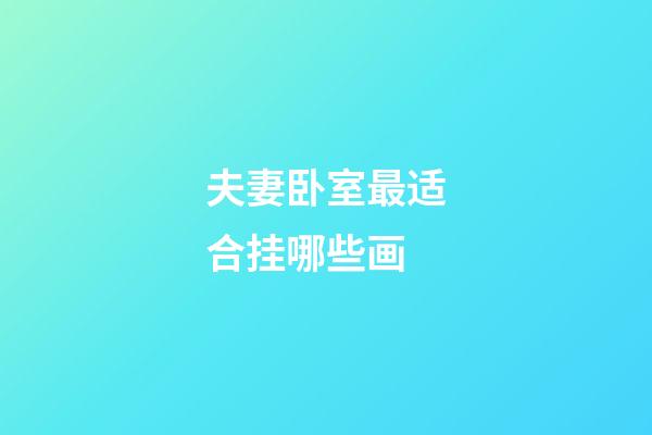 夫妻卧室最适合挂哪些画