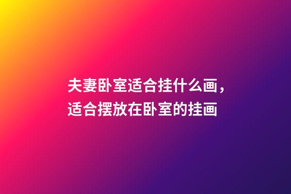 夫妻卧室适合挂什么画，适合摆放在卧室的挂画