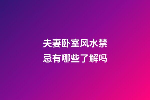 夫妻卧室风水禁忌有哪些了解吗