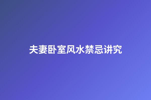 夫妻卧室风水禁忌讲究