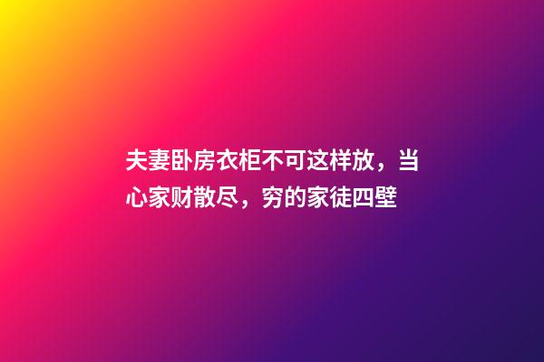 夫妻卧房衣柜不可这样放，当心家财散尽，穷的家徒四壁