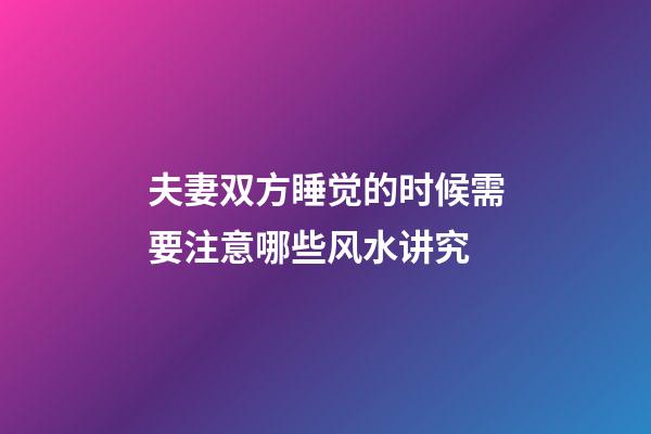 夫妻双方睡觉的时候需要注意哪些风水讲究