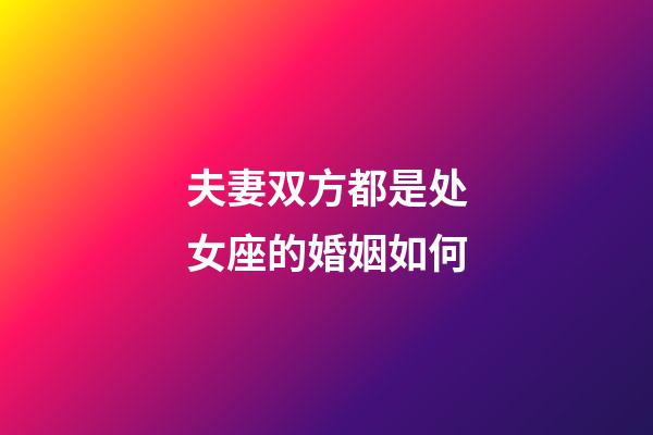 夫妻双方都是处女座的婚姻如何-第1张-星座运势-玄机派