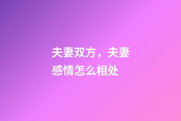 夫妻双方，夫妻感情怎么相处-第1张-观点-玄机派