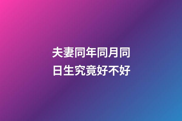 夫妻同年同月同日生究竟好不好?