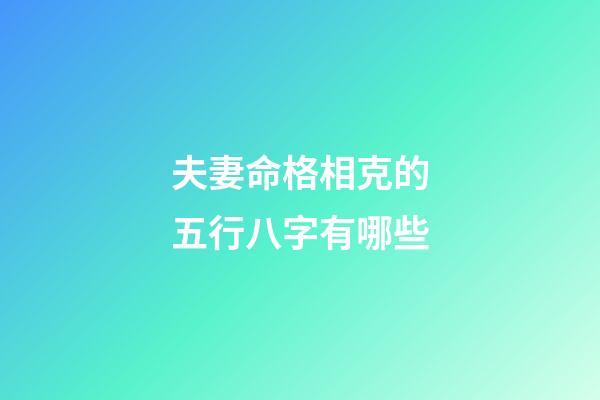 夫妻命格相克的五行八字有哪些