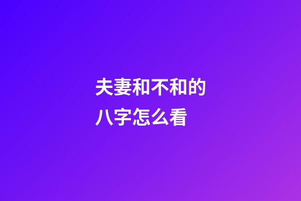 夫妻和不和的八字怎么看