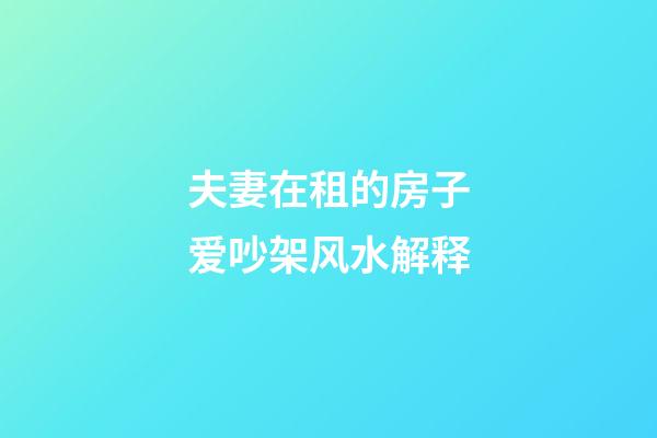 夫妻在租的房子爱吵架风水解释