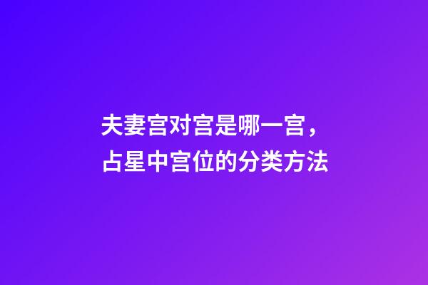夫妻宫对宫是哪一宫，占星中宫位的分类方法-第1张-观点-玄机派
