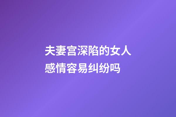 夫妻宫深陷的女人感情容易纠纷吗