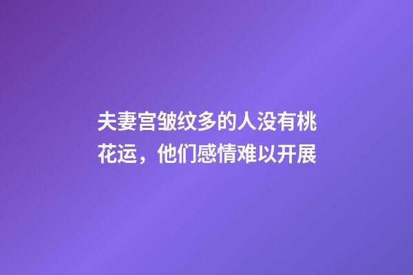 夫妻宫皱纹多的人没有桃花运，他们感情难以开展