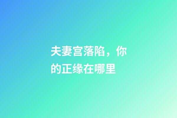 夫妻宫落陷，你的正缘在哪里-第1张-观点-玄机派