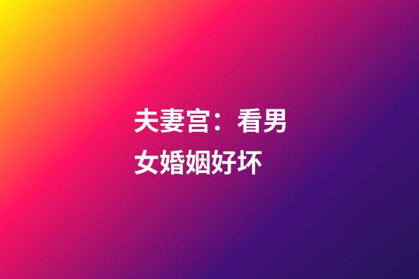 夫妻宫：看男女婚姻好坏