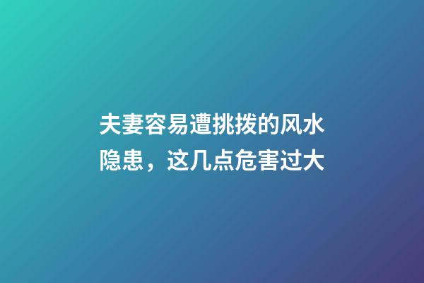 夫妻容易遭挑拨的风水隐患，这几点危害过大