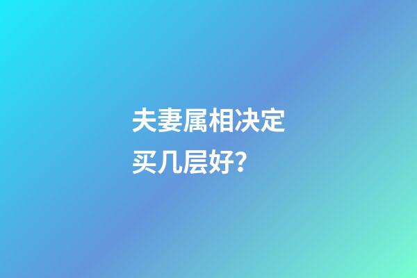 夫妻属相决定买几层好？