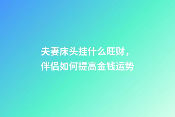 夫妻床头挂什么旺财，伴侣如何提高金钱运势