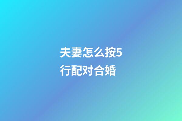 夫妻怎么按5行配对合婚