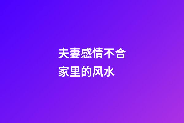 夫妻感情不合家里的风水