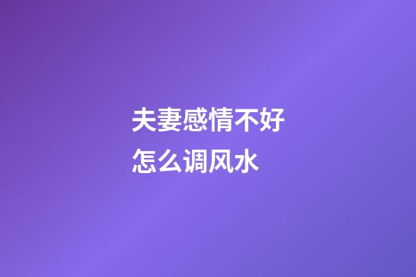 夫妻感情不好怎么调风水