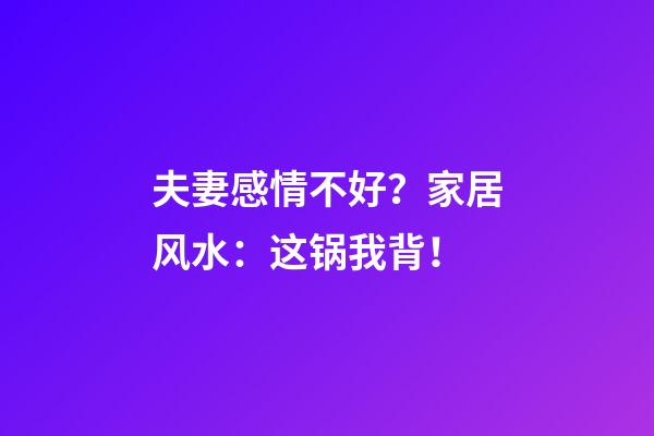 夫妻感情不好？家居风水：这锅我背！