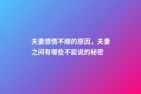 夫妻感情不顺的原因，夫妻之间有哪些不能说的秘密