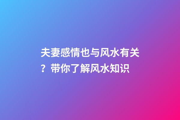 夫妻感情也与风水有关？带你了解风水知识