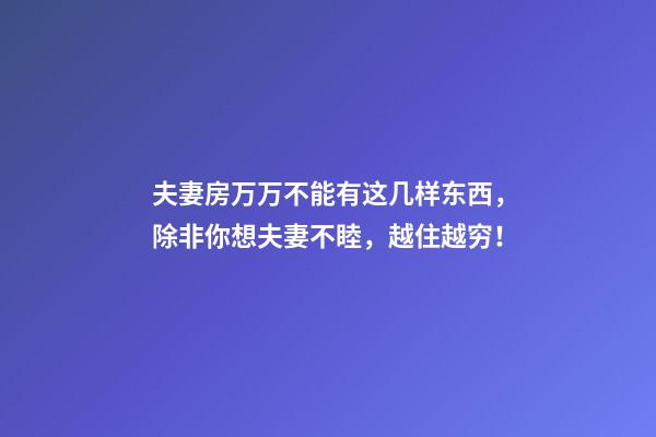 夫妻房万万不能有这几样东西，除非你想夫妻不睦，越住越穷！