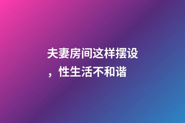 夫妻房间这样摆设，性生活不和谐
