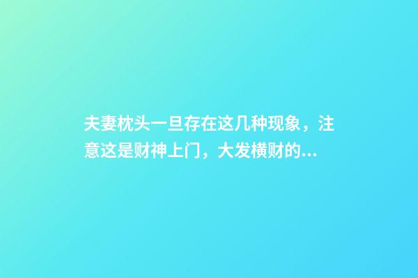 夫妻枕头一旦存在这几种现象，注意这是财神上门，大发横财的征兆
