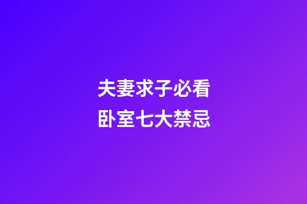 夫妻求子必看卧室七大禁忌