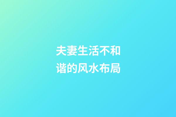 夫妻生活不和谐的风水布局