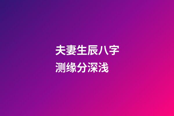 夫妻生辰八字测缘分深浅