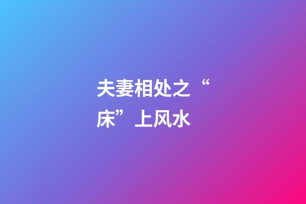 夫妻相处之“床”上风水