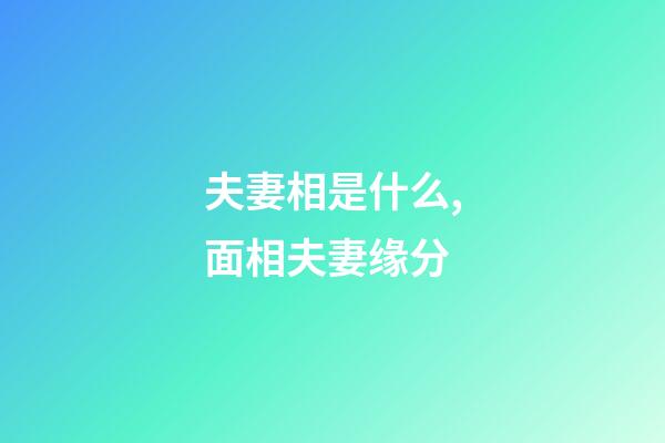 夫妻相是什么,面相夫妻缘分