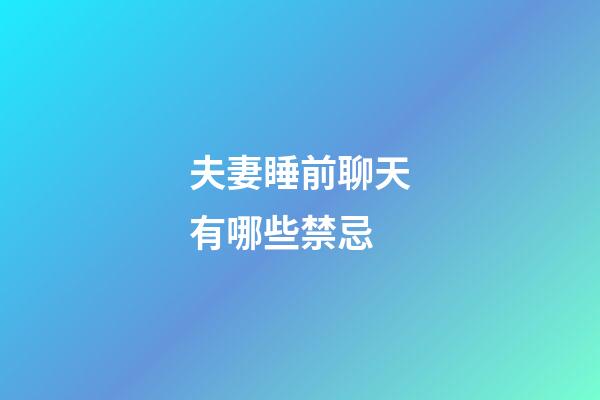 夫妻睡前聊天有哪些禁忌