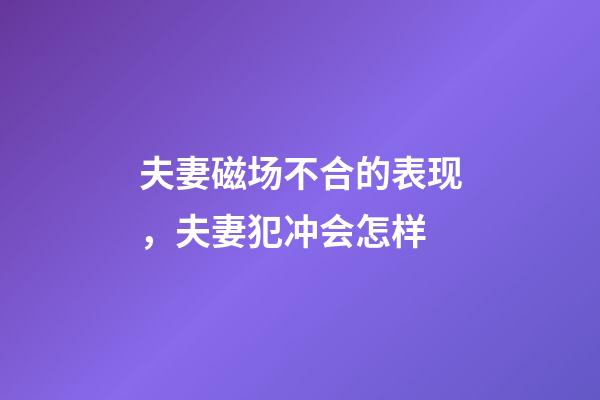夫妻磁场不合的表现，夫妻犯冲会怎样