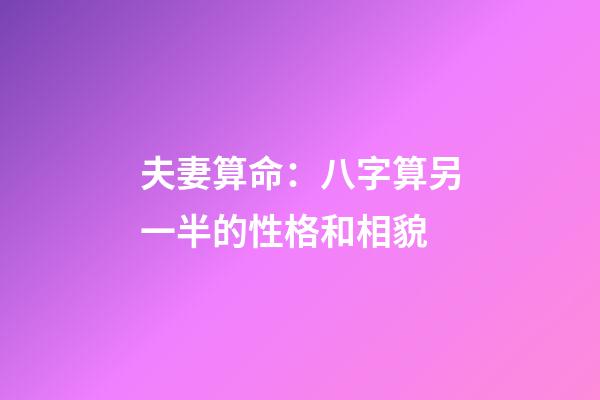夫妻算命：八字算另一半的性格和相貌