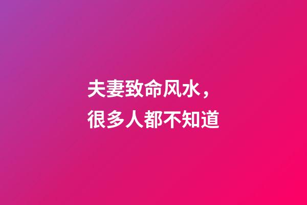 夫妻致命风水，很多人都不知道