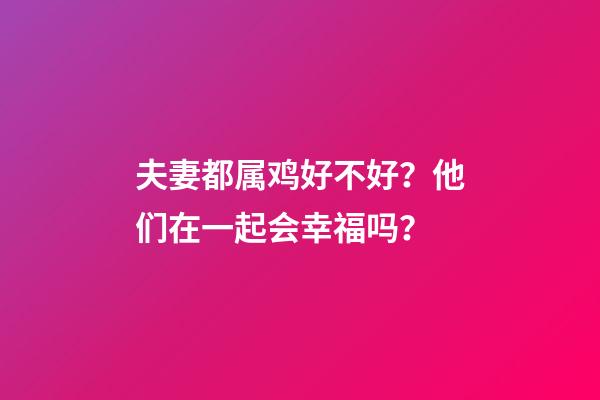 夫妻都属鸡好不好？他们在一起会幸福吗？