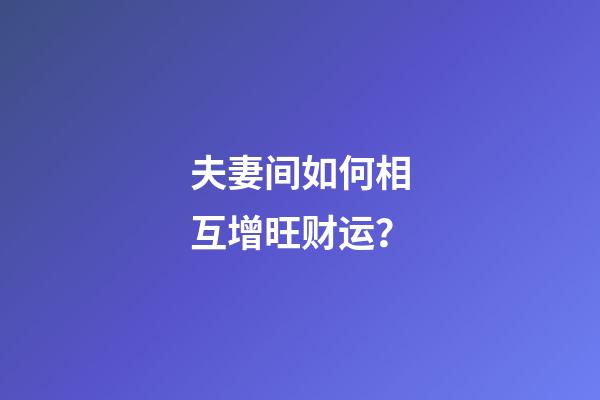 夫妻间如何相互增旺财运？